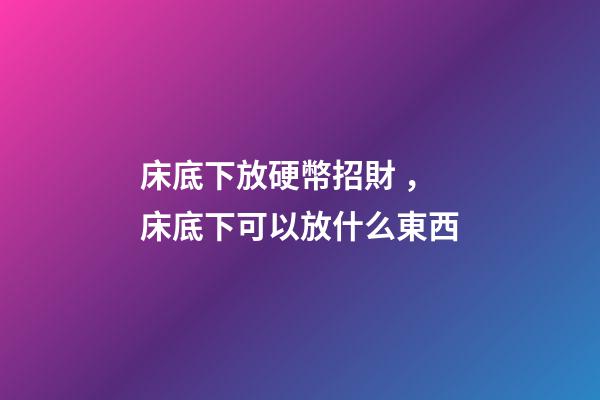 床底下放硬幣招財，床底下可以放什么東西